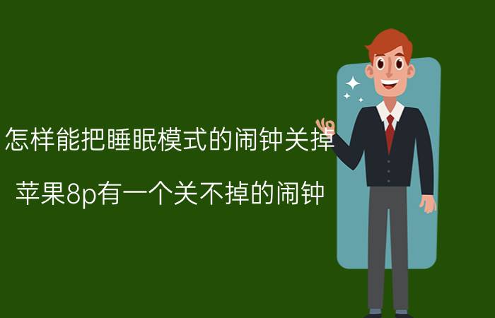 怎样能把睡眠模式的闹钟关掉 苹果8p有一个关不掉的闹钟？